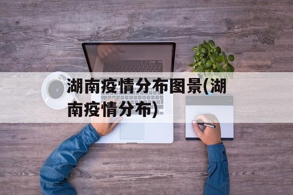 湖南疫情分布图景(湖南疫情分布)